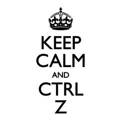 Keep calm and Ctrl Z